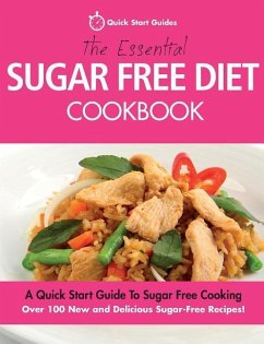 The Essential Sugar Free Diet Cookbook: A Quick Start Guide To Sugar Free Cooking. Over 100 New and Delicious Sugar-Free Recipes! - Quick Start Guides
