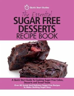The Essential Sugar Free Desserts Recipe Book: A Quick Start Guide To Cooking Sugar-Free Cakes, Desserts and Sweet Treats. Over 80 Sweet And Delicious - Guides, Quick Start