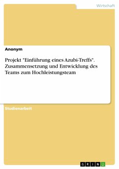 Projekt &quote;Einführung eines Azubi-Treffs&quote;. Zusammensetzung und Entwicklung des Teams zum Hochleistungsteam (eBook, PDF)