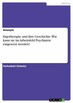 Ergotherapie und ihre Geschichte. Wie kann sie im Arbeitsfeld Psychiatrie eingesetzt werden? (eBook, PDF)