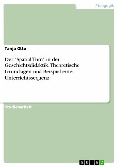 Der &quote;Spatial Turn&quote; in der Geschichtsdidaktik. Theoretische Grundlagen und Beispiel einer Unterrichtssequenz (eBook, PDF)