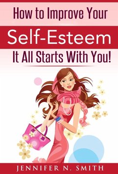 How To Improve Your Self-Esteem - It All Starts With You (eBook, ePUB) - Smith, Jennifer N.