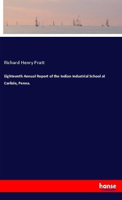 Eighteenth Annual Report of the Indian Industrial School at Carlisle, Penna. - Pratt, Richard Henry