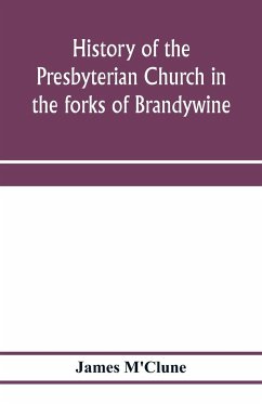 History of the Presbyterian Church in the forks of Brandywine, Chester County, Pa., (Brandywine Manor Presbyterian Church,) from A.D. 1735 to A.D. 1885. With Biographical sketches of the deceased pastors of the church, and of those who prepared for the Ch - M'Clune, James