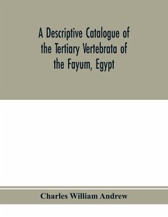 A descriptive catalogue of the Tertiary Vertebrata of the Fayu¿m, Egypt. Based on the collection of the Egyptian government in the Geological museum, Cairo, and on the collection in the British museum (Natural history), London - William Andrew, Charles