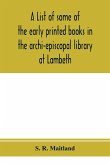 A list of some of the early printed books in the archi-episcopal library at Lambeth