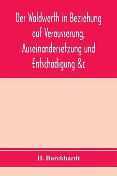 Der Waldwerth in Beziehung auf Vera¿usserung, Auseinandersetzung und Entscha¿digung &c - Burckhardt, H.