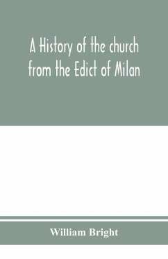 A history of the church from the Edict of Milan, A.D. 313, to the Council of Chalcedon, A.D. 451 - Bright, William