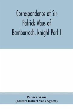 Correspondence of Sir Patrick Waus of Barnbarroch, knight; parson of Wigtown; first almoner to the queen; senator of the College of Justice; lord of council, and ambassador to Denmark Part I (1540-1584) - Waus, Patrick