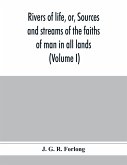 Rivers of life, or, Sources and streams of the faiths of man in all lands