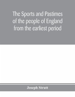 The sports and pastimes of the people of England from the earliest period, including the rural and domestic recreations, May games, mummeries, pageants, processions and pompous spectacles - Strutt, Joseph