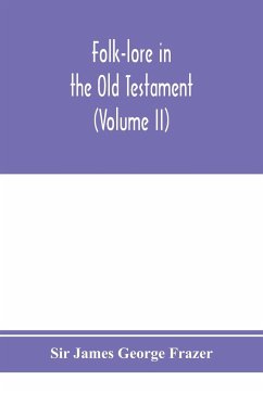 Folk-lore in the Old Testament; studies in comparative religion, legend and law (Volume II) - James George Frazer