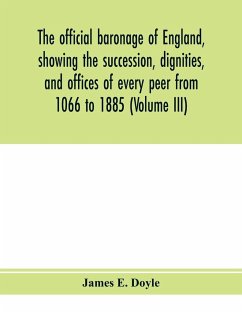 The official baronage of England, showing the succession, dignities, and offices of every peer from 1066 to 1885 (Volume III) - E. Doyle, James