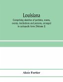 Louisiana; comprising sketches of parishes, towns, events, institutions and persons, arranged in cyclopedic form (Volume I)