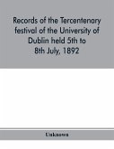 Records of the tercentenary festival of the University of Dublin held 5th to 8th July, 1892