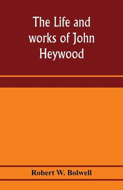 The life and works of John Heywood - W. Bolwell, Robert