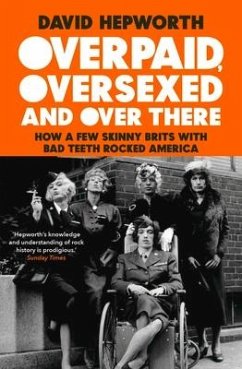 Overpaid, Oversexed and Over There: How a Few Skinny Brits with Bad Teeth Rocked America - Hepworth, David