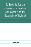 To provide for the salaries of a minister and consuls to the Republic of Ireland. Hearings before the Committee on Foreign Affairs, House of Representatives, Sixty-sixth Congress, second session, on H.R. 3404. December 12, 13, 1919