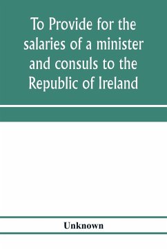 To provide for the salaries of a minister and consuls to the Republic of Ireland. Hearings before the Committee on Foreign Affairs, House of Representatives, Sixty-sixth Congress, second session, on H.R. 3404. December 12, 13, 1919 - Unknown