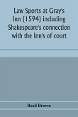 Law sports at Gray's Inn (1594) including Shakespeare's connection with the Inn's of court, the origin of the capias utlegatum re Coke and Bacon, Francis Bacon's connection with Warwickshire, together with a reprint of the Gesta Grayorum
