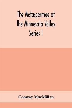 The Metaspermae of the Minnesota Valley. A list of the higher seed-producing plants indigenous to the drainage-basin of the Minnesota River Reports of the Survey Botanical Series I - Macmillan, Conway