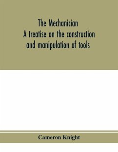 The mechanician, a treatise on the construction and manipulation of tools, for the use and instruction of young engineers and scientific amateurs; comprising the arts of blacksmithing and forging; the construction and manufacture of hand tools, and the va - Knight, Cameron