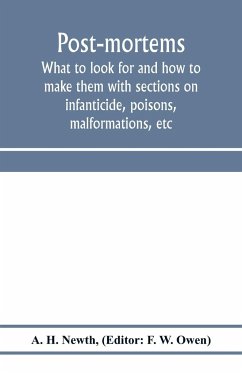 Post-mortems; what to look for and how to make them with sections on infanticide, poisons, malformations, etc - H. Newth, A.