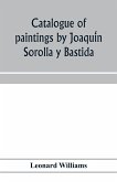 Catalogue of paintings by Joaqui¿n Sorolla y Bastida, under the management of the Hispanic Society of America, February 14 to March 12, 1911