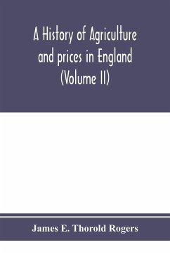 A history of agriculture and prices in England, from the year after the Oxford parliament (1259) to the commencement of the continental war (1793) (Volume II) 1259-1400 - E. Thorold Rogers, James