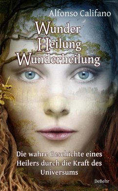 Wunder Heilung - Wunderheilung - Die wahre Geschichte eines Heilers durch die Kraft des Universums (eBook, ePUB) - Califano, Alfonso