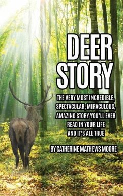 Deer Story: The Very Most Incredible, Spectacular, Miraculous, Amazing story You'll Ever Read In Your Life And It's All True - Moore, Catherine Mathews