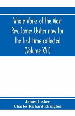 Whole works of the Most Rev. James Ussher now for the first time collected, with a life of the author and an account of his writings (Volume XVI) - Ussher, James; Richard Elrington, Charles