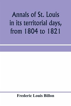 Annals of St. Louis in its territorial days, from 1804 to 1821; being a continuation of the author's previous work, the Annals of the French and Spanish period - Louis Billon, Frederic