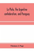 La Plata, the Argentine confederation, and Paraguay. Being a narrative of the exploration of the tributaries of the river La Plata and adjacent countries during the years 1853, '54, '55, and '56, under the orders of the United States government
