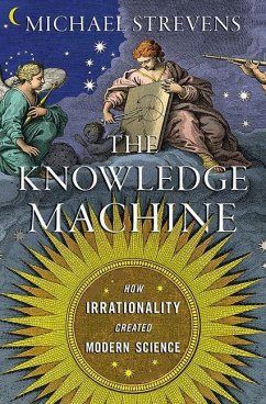 The Knowledge Machine: How Irrationality Created Modern Science - Strevens, Michael