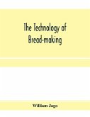 The technology of bread-making; Including The Chemistry and Analytical and Practical Testing of Wheat Flour, and Other Materials Employed in Bread-Making and Confectionery
