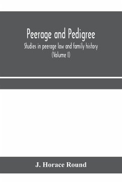 Peerage and pedigree; studies in peerage law and family history (Volume I) - Horace Round, J.