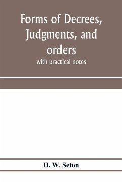 Forms of decrees, judgments, and orders; with practical notes - W. Seton, H.