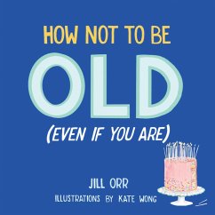 How Not to Be Old (Even If You Are) - Orr, Jill