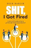 Shit, I Got Fired: A Short, No B.S. Guide on How to Get Hired After Being Unexpectedly Fired Volume 1