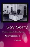 Say Sorry: A Harrowing Childhood in Two Catholic Orphanages Volume 1