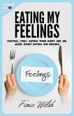 Eating My Feelings: Control Stress Eating When Happy And Sad, Avoid Secret Eating And Binging: workbook self help guide to overcome overea