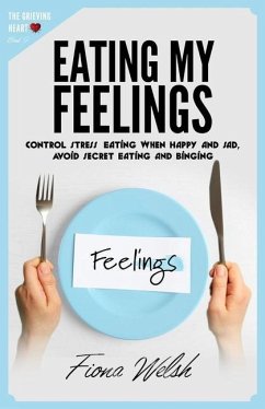 Eating My Feelings: Control Stress Eating When Happy And Sad, Avoid Secret Eating And Binging: workbook self help guide to overcome overea - Welsh, Fiona