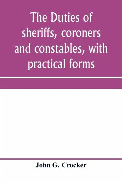 The duties of sheriffs, coroners and constables, with practical forms - G. Crocker, John