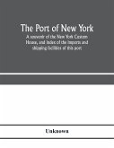 The port of New York; a souvenir of the New York Custom House, and index of the imports and shipping facilities of this port