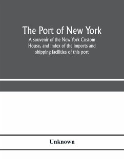 The port of New York; a souvenir of the New York Custom House, and index of the imports and shipping facilities of this port - Unknown