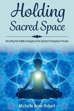 Holding Sacred Space: Honoring the Subtle Ecologies of the Spiritual Emergence Process - Hobart, Michelle Anne