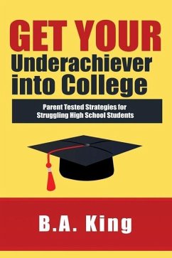 Get Your Underachiever into College: Parent Tested Strategies for Struggling High School Students - King, Ba