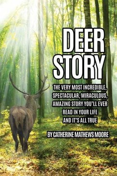 Deer Story: The Very Most Incredible, Spectacular, Miraculous, Amazing story You'll Ever Read In Your Life And It's All True - Moore, Catherine Mathews