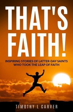 That's Faith!: Inspiring Stories of Latter-day Saints Who Took the Leap of Faith - Carver, Timothy L.